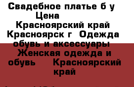 Свадебное платье б/у › Цена ­ 5 000 - Красноярский край, Красноярск г. Одежда, обувь и аксессуары » Женская одежда и обувь   . Красноярский край